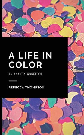 A Life In Color-An Anxiety Workbook: Proven CBT Skills and Mindfulness Techniques to Keep Always With You in an Emergency Situation. Overcome Anxiety Depression and Panic Attacks.