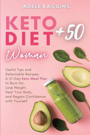 Keto Diet for Women + 50: Useful Tips and Delectable Recipes. A 21-Day Keto Meal Plan to Burn fat Lose Weight Heal Your Body and Regain Confidence with Yourself