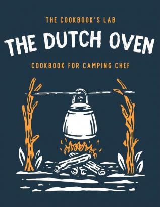 The Dutch Oven Cookbook for Camping Chef: Over 300 fun tasty and easy to follow Campfire recipes for your outdoors family adventures. Enjoy cooking everything in the flames with your dutch oven