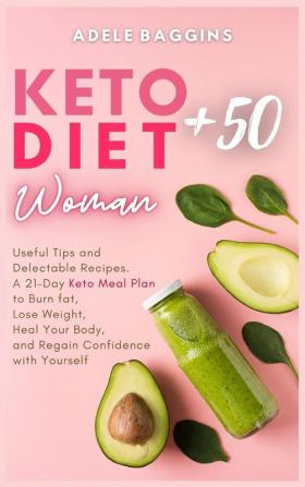 Keto Diet for Women + 50: Useful Tips and Delectable Recipes. A 21-Day Keto Meal Plan to Burn fat Lose Weight Heal Your Body and Regain Confidence with Yourself