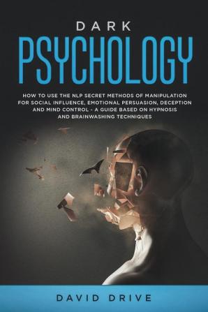 Dark Psychology: How to Use the NLP Secret Methods of Manipulation for Social Influence Emotional Persuasion Deception and Mind Control - A Guide Based on Hypnosis and Brainwashing Techniques