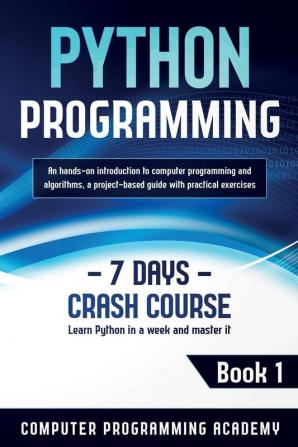 Python Programming: Learn Python in a Week and Master It. An Hands-On Introduction to Computer Programming and Algorithms a Project-Based Guide with Practical Exercises: 1 (7 Days Crash Course)