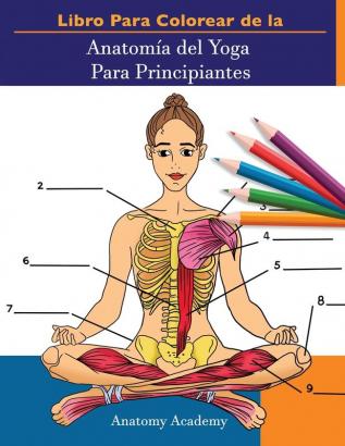 Libro Para Colorear de la Anatomía del Yoga Para Principiantes: 50+ Ejercicios de Colores con Posturas de Yoga Para Principiantes El Regalo Perfecto Para Instructores de Yoga Maestros y Aficionados