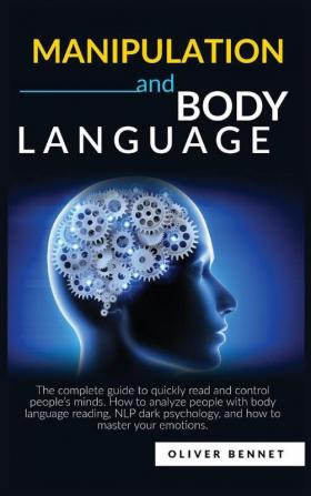 Manipulation and Body Language: The complete guide to quickly read and control people's minds. How to analyze people with body language reading NLP dark psychology and how to master your emotions.