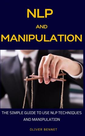 NLP and Manipulation: The simple guide to use NLP techniques and manipulation.