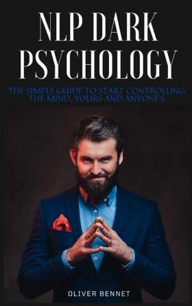 NLP Dark Psychology: The simple guide to start controlling the mind yours and anyone's