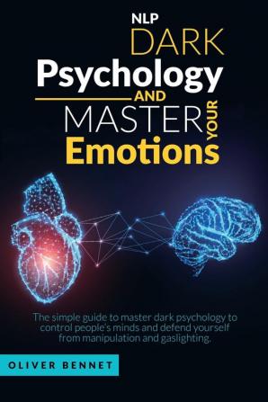 Nlp Dark Psychology and Master your Emotions: The simple guide to master dark psychology to control people's minds and defend yourself from manipulation and gaslighting