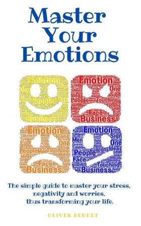 Master your emotions: The simple guide to master your stress negativity and worries thus transforming your life.