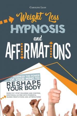 Weight Loss Hypnosis and Affirmations: Harness the Power of Your Mind to Reshape Your Body. Burn Fat Stop Cravings and Control Emotional Eating with Powerful Guided Meditations and Affirmations