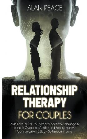 Relationship Therapy for Couples: Build Love 2.0: All You Need to Save Your Marriage & Intimacy Overcome Conflict and Anxiety Improve Communication & Boost Self-Esteem in Love