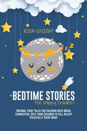 Bedtime Stories for Happy Children: Original Fairy Tales for Children with Magic Characters. Help your Children to Fall Asleep Peacefully Every Night