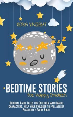 Bedtime Stories for Happy Children: Original Fairy Tales for Children with Magic Characters. Help your Children to Fall Asleep Peacefully Every Night