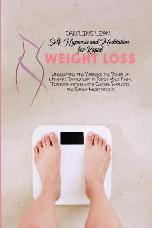 Self-Hypnosis and Meditation for Rapid Weight Loss: Understand and Harness the Power of Mindset Techniques to Start Your Body Transformation with Guided Hypnosis and Daily Meditations.