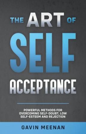 The Art of Self Acceptance - Powerful Methods for Overcoming Self-Doubt Low Self-Esteem and Rejection