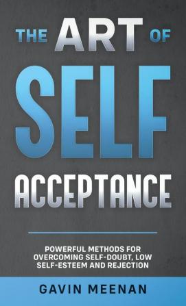 The Art of Self Acceptance - Powerful Methods for Overcoming Self-Doubt Low Self-Esteem and Rejection