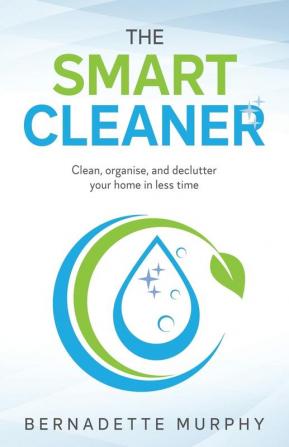 The Smart Cleaner: Clean Organise and Declutter your Home in less Time: Clean organise and declutter your home in less time