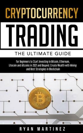 Cryptocurrency Trading: The Ultimate Guide for Beginners to Start Investing in Bitcoin Ethereum Litecoin and Altcoins in 2021 and Beyond. Create ... Strategies in Blockchain: 6 (Trading Life)