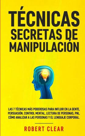 Técnicas Secretas de Manipulación: Las 7 técnicas más poderosas para influir en la gente persuasión control mental lectura de personas PNL. Cómo analizar a las personas y el lenguaje corporal.