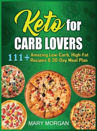 Keto For Carb Lovers: 111+ Amazing Low-Carb High-Fat Recipes & 30-Day Meal Plan