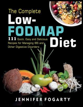 The Complete Low-Fodmap Diet: 111 Quick Easy and Delicious Recipes for Managing IBS and Other Digestive Disorders