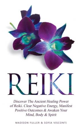 Reiki: Discover The Ancient Healing Power of Reiki. Clear Negative Energy Manifest Positive Outcomes & Awaken Your Mind Body & Spirit (2 Books)