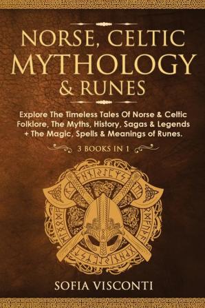 Norse Celtic Mythology & Runes: Explore The Timeless Tales Of Norse & Celtic Folklore The Myths History Sagas & Legends + The Magic Spells & Meanings of Runes: (3 books in 1)