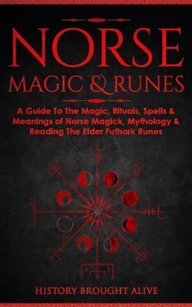 Norse Magic & Runes: A Guide To The Magic Rituals Spells & Meanings of Norse Magick Mythology & Reading The Elder Futhark Runes