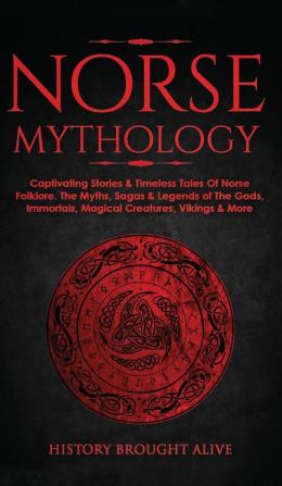 Norse Mythology: Captivating Stories & Timeless Tales Of Norse Folklore. The Myths Sagas & Legends of The Gods Immortals Magical Creatures Vikings & More