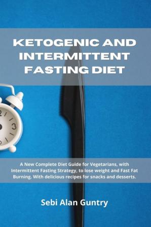 Ketogenic and Intermittent Fasting Diet: A New Complete Diet Guide for Vegetarians with Intermittent Fasting Strategy to lose weight and Fast Fat ... delicious recipes for snacks and desserts.