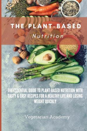 The Plant-Based Nutrition: The Essential Guide to Plant-Based Nutrition with Tasty & Easy Recipes for. a Healthy Life and Losing weight Quickly