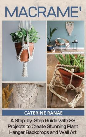 Macrame: A step-by-step guide with 29 projects to create stunning plant hanger backdrops and wall art