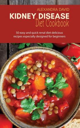 Kidney Disease Diet Cookbook: 50 easy and quick renal diet delicious recipes especially designed for beginners