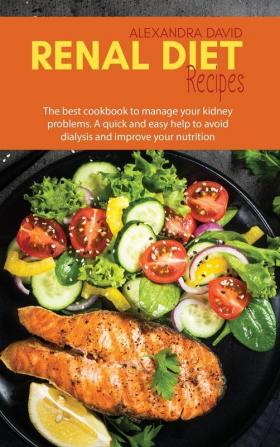 Renal Diet Recipes: The best cookbook to manage your kidney problems. A quick and easy help to avoid dialysis and improve your nutrition