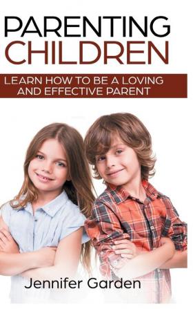 Parenting Children - Hardcover Version: Learn How to be a Loving and Effective Parent: Parenting Children with Love and Empathy: Learn How to be a ... Parenting Children with Love and Empathy