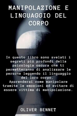 Manipolazione e Linguaggio del corpo: In questo libro sono svelati i segreti più profondi della psicologia oscura che ti permetteranno di analizzare ... evitare di essere vittima di manipolazione.