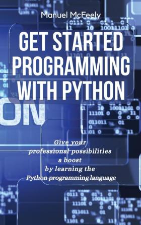 Get Started Programming with Python: Give Your Professional Possibilities a Boost by Learning the Python Programming Language: 1