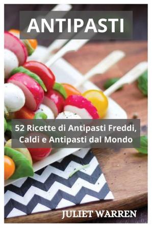 Antipasti: 52 Ricette di Antipasti Freddi Caldi e Antipasti dal Mondo