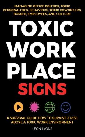 Toxic Workplace Signs; A Survival Guide How to Survive & Rise Above a Toxic Work Environment Managing Office Politics Toxic Personalities Behaviors Toxic Coworkers Bosses Employees and Culture