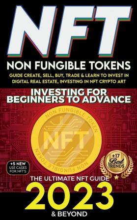 NFT 2023 Investing For Beginners to Advance Non-Fungible Tokens Guide to Create Sell Buy Trade & Learn to Invest in Digital Real Estate Investing ... Art The Ultimate NFT Guide 2023 & Beyond