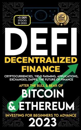 Decentralized Finance 2023 (DeFi) Investing For Beginners to Advance Cryptocurrencies Yield Farming Applications Exchanges Dapps After The Bull & Bear of Bitcoin & Ethereum The Future of Finance