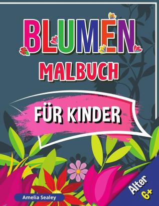 Blumen Malbuch fur Kinder Alter 6+: Schöne Blumen Buch für Kinder Blumen Färbung mit niedlichen und Spaß entspannende Designs