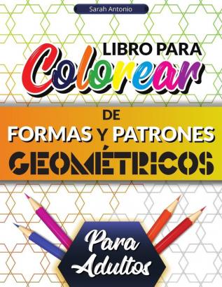 Libro para colorear de formas y patrones geométricos para adultos: Preciosos patrones geométricos Libro para colorear geométrico relajante para aliviar el estrés