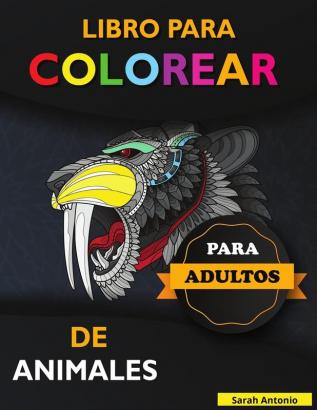 Libro para Colorear de Animales para Adultos: Libro para colorear de animales impresionantes Libro para colorear de adultos con diseños de animales que alivian el estrés relájate y crea