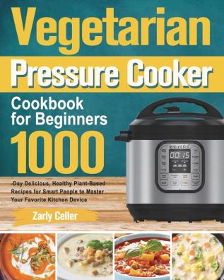 Vegetarian Pressure Cooker Cookbook for Beginners: 1000-Day Delicious Healthy Plant-Based Recipes for Smart People to Master Your Favorite Kitchen Device