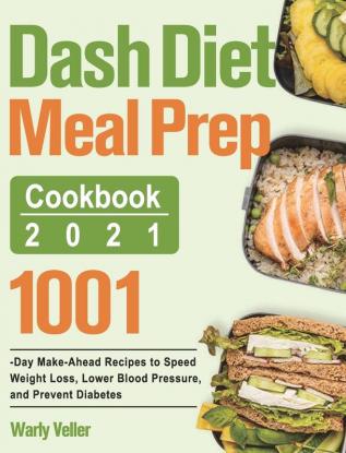 Dash Diet Meal Prep Cookbook 2021: 1001-Day Make-Ahead Recipes to Speed Weight Loss Lower Blood Pressure and Prevent Diabetes