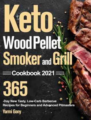 Keto Wood Pellet Smoker and Grill Cookbook 2021: 365-Day New Tasty Low-Carb Barbecue Recipes for Beginners and Advanced Pitmasters