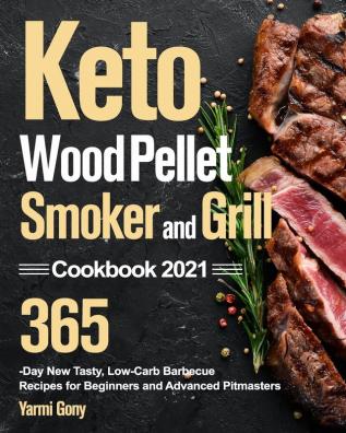 Keto Wood Pellet Smoker and Grill Cookbook 2021: 365-Day New Tasty Low-Carb Barbecue Recipes for Beginners and Advanced Pitmasters