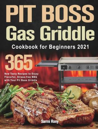 PIT BOSS Gas Griddle Cookbook for Beginners 2021: 365-Day New Tasty Recipes to Enjoy Flavorful Stress-free BBQ with Your Pit Boss Griddle