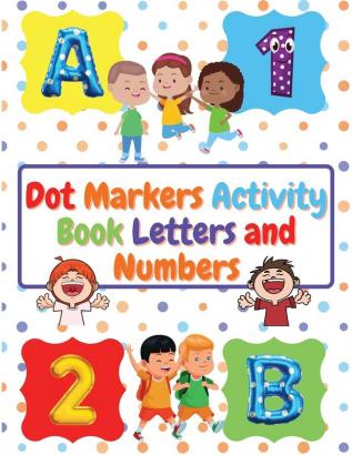 Dot Markers Activity Book Letters and Numbers: Workbook For Kids Ages 3- 6 Kids Activity Book Perfect Gift for Girls and Boys