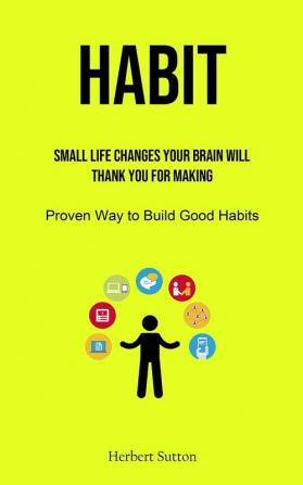 Habit: Small Life Changes Your Brain Will Thank You for Making (Proven Way to Build Good Habits)